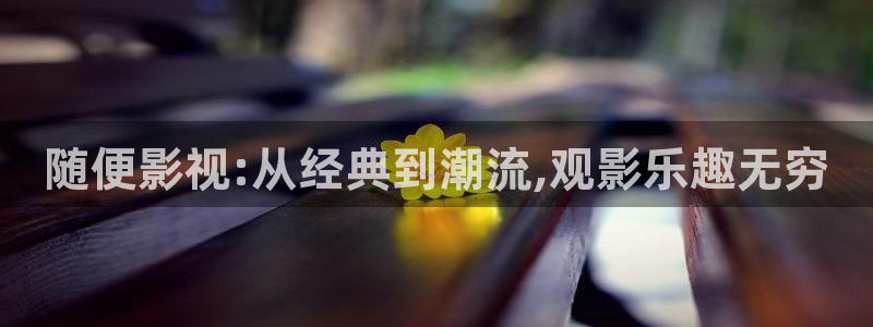 金桔种植视频：随便影视:从经典到潮流,观影乐趣无穷