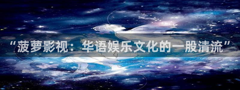 金桔视频大全：“菠萝影视：华语娱乐文化的一股清流”